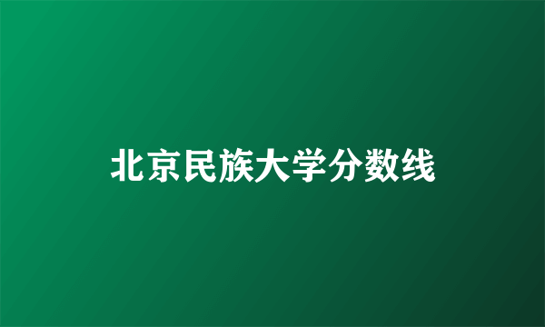 北京民族大学分数线