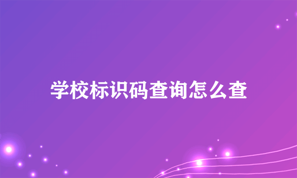 学校标识码查询怎么查