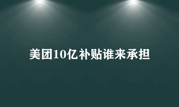 美团10亿补贴谁来承担