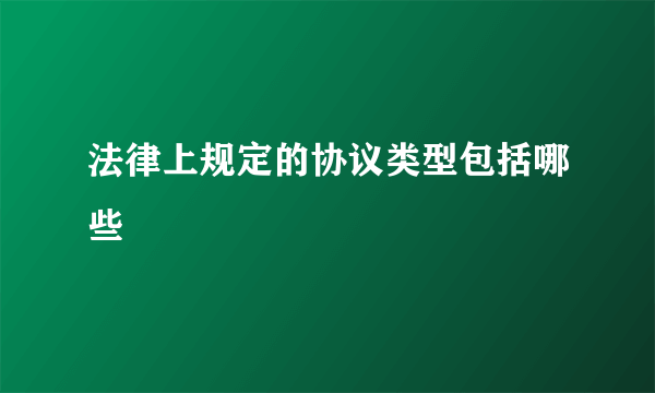 法律上规定的协议类型包括哪些