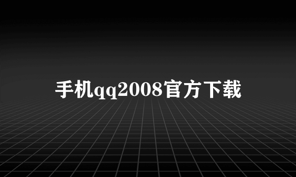 手机qq2008官方下载