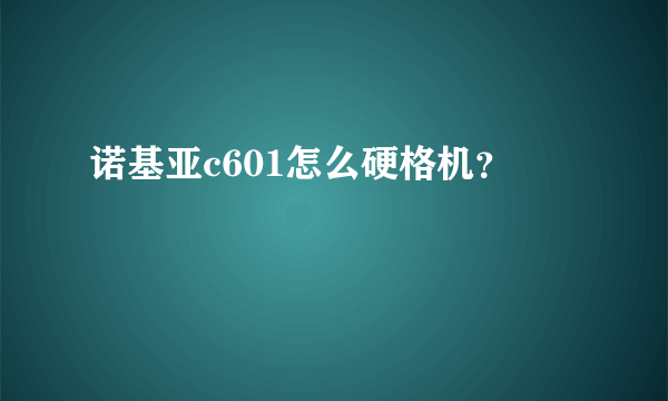 诺基亚c601怎么硬格机？