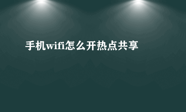 手机wifi怎么开热点共享