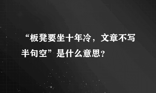 “板凳要坐十年冷，文章不写半句空”是什么意思？