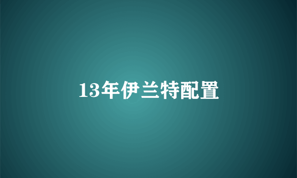 13年伊兰特配置