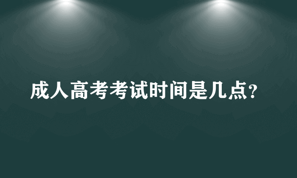 成人高考考试时间是几点？