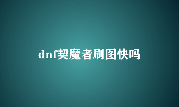 dnf契魔者刷图快吗