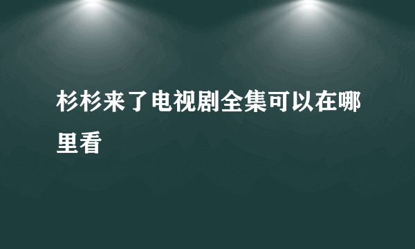 杉杉来了电视剧全集可以在哪里看