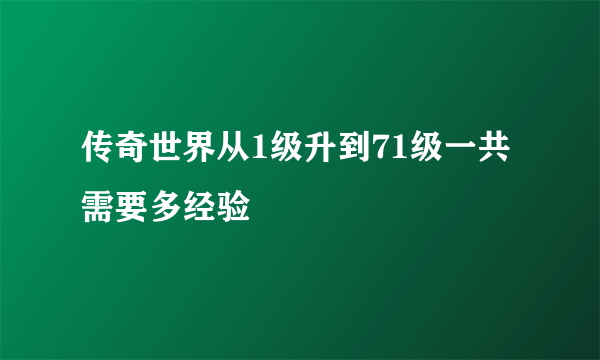 传奇世界从1级升到71级一共需要多经验