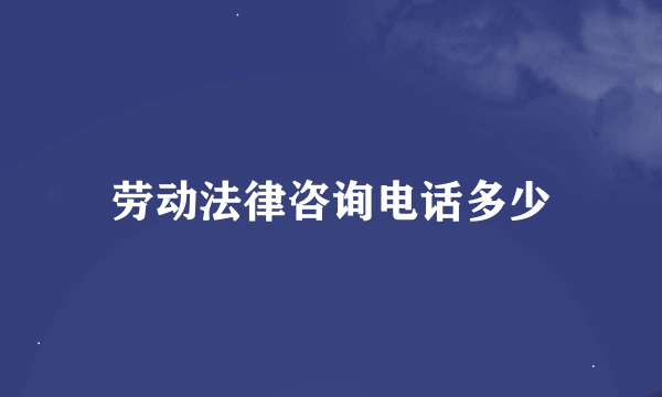 劳动法律咨询电话多少