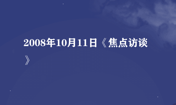 2008年10月11日《焦点访谈》