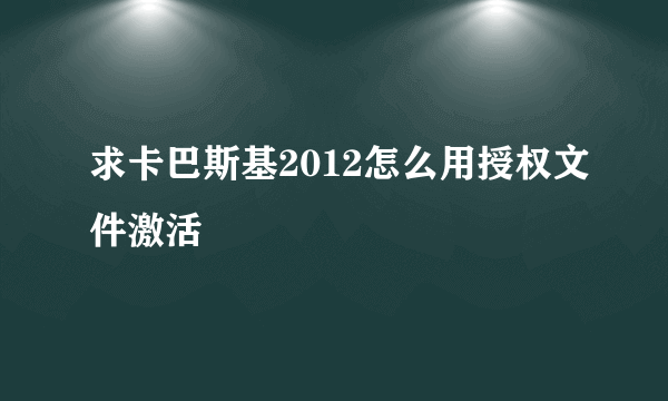 求卡巴斯基2012怎么用授权文件激活