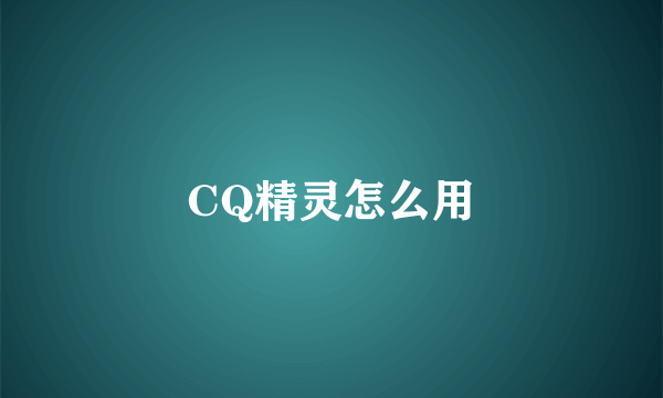 CQ精灵怎么用