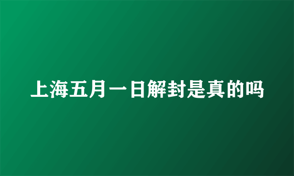 上海五月一日解封是真的吗