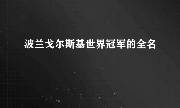 波兰戈尔斯基世界冠军的全名