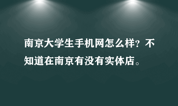 南京大学生手机网怎么样？不知道在南京有没有实体店。