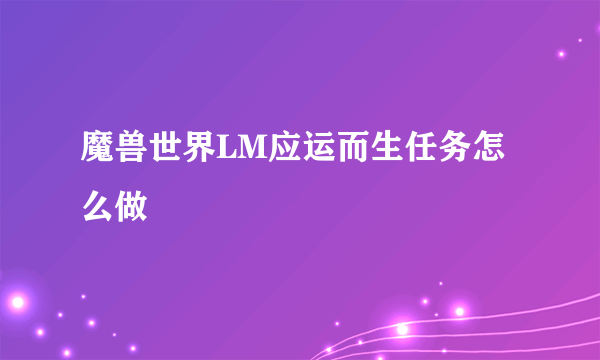 魔兽世界LM应运而生任务怎么做