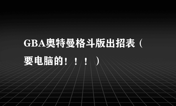 GBA奥特曼格斗版出招表（要电脑的！！！）