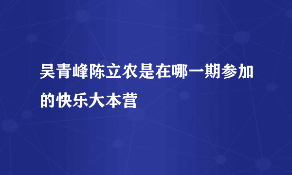 吴青峰陈立农是在哪一期参加的快乐大本营