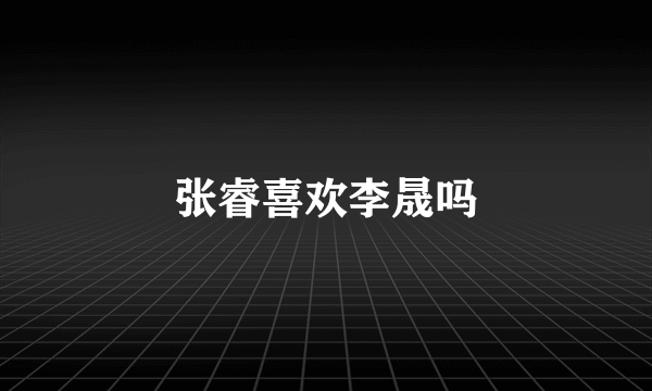 张睿喜欢李晟吗