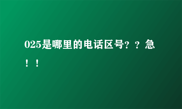 025是哪里的电话区号？？急！！