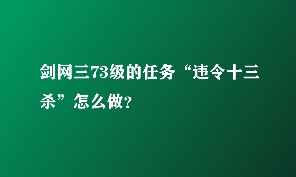 剑网三73级的任务“违令十三杀”怎么做？