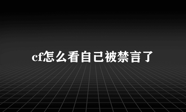 cf怎么看自己被禁言了