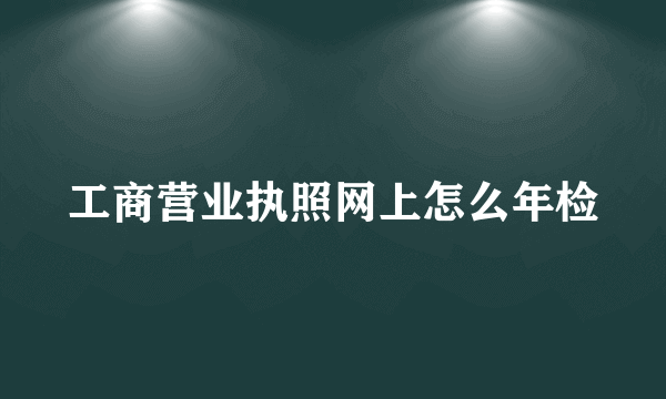 工商营业执照网上怎么年检