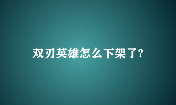 双刃英雄怎么下架了?