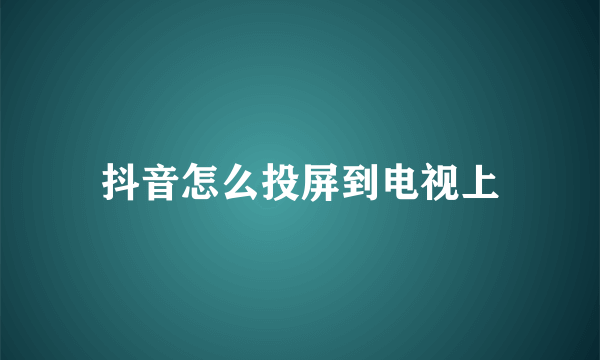 抖音怎么投屏到电视上