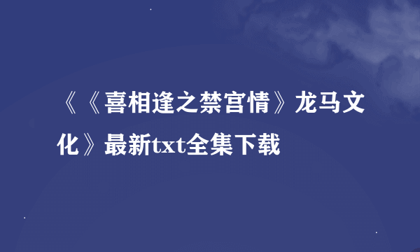 《《喜相逢之禁宫情》龙马文化》最新txt全集下载