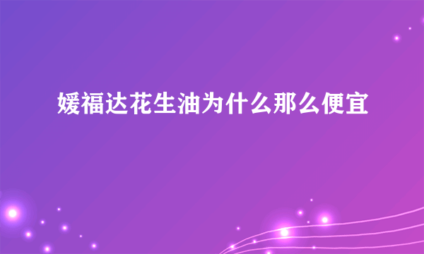 媛福达花生油为什么那么便宜