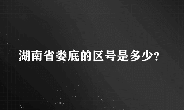 湖南省娄底的区号是多少？