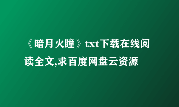 《暗月火瞳》txt下载在线阅读全文,求百度网盘云资源