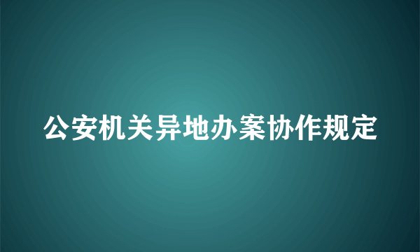 公安机关异地办案协作规定