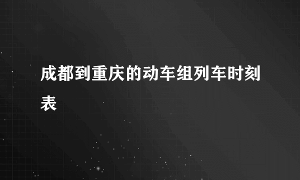 成都到重庆的动车组列车时刻表