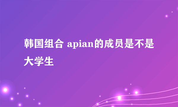 韩国组合 apian的成员是不是大学生