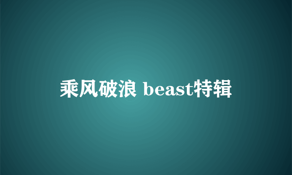 乘风破浪 beast特辑