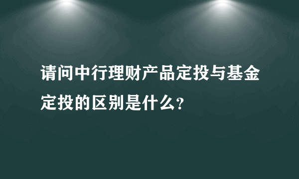 请问中行理财产品定投与基金定投的区别是什么？