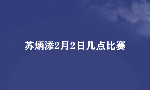 苏炳添2月2日几点比赛