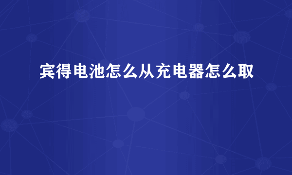 宾得电池怎么从充电器怎么取