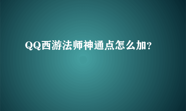 QQ西游法师神通点怎么加？