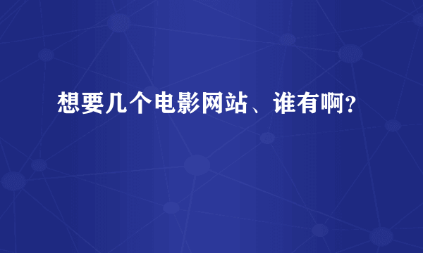 想要几个电影网站、谁有啊？