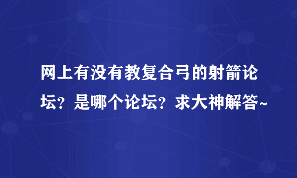 网上有没有教复合弓的射箭论坛？是哪个论坛？求大神解答~