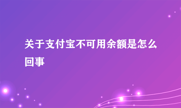 关于支付宝不可用余额是怎么回事