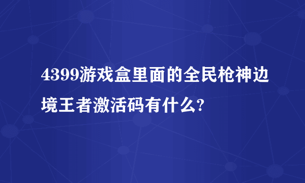 4399游戏盒里面的全民枪神边境王者激活码有什么?