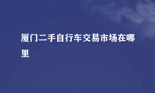 厦门二手自行车交易市场在哪里