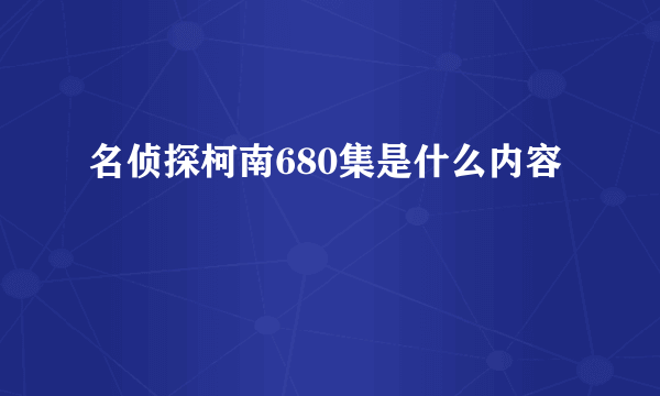 名侦探柯南680集是什么内容