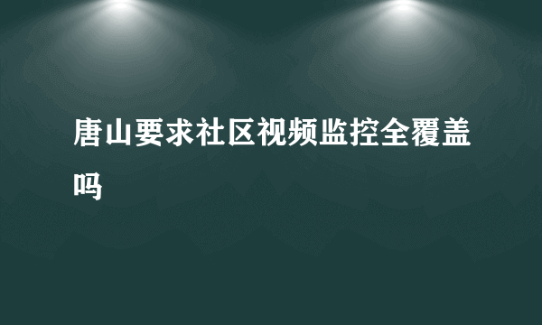 唐山要求社区视频监控全覆盖吗