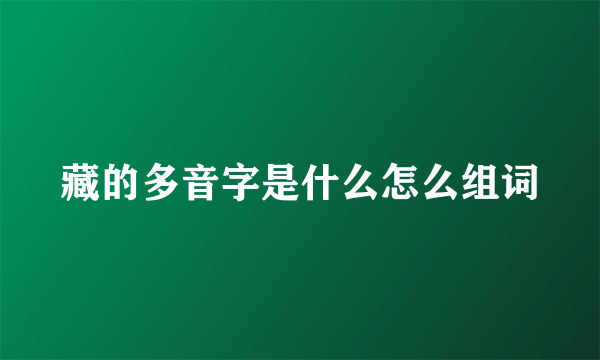 藏的多音字是什么怎么组词